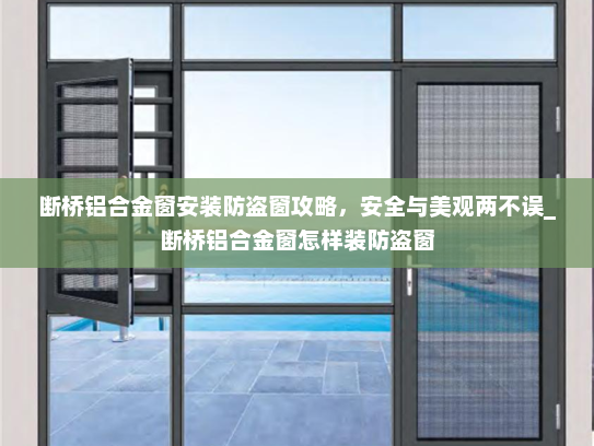 断桥铝合金窗安装防盗窗攻略，安全与美观两不误_断桥铝合金窗怎样装防盗窗