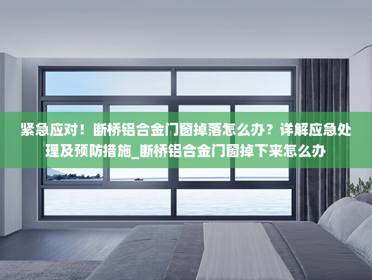 紧急应对！断桥铝合金门窗掉落怎么办？详解应急处理及预防措施_断桥铝合金门窗掉下来怎么办