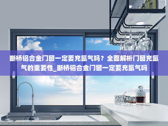 断桥铝合金门窗一定要充氩气吗？全面解析门窗充氩气的重要性_断桥铝合金门窗一定要充氩气吗