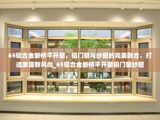 65铝合金断桥平开窗，铝门窗与纱窗的完美融合，打造家居新风尚_65铝合金断桥平开窗铝门窗纱窗