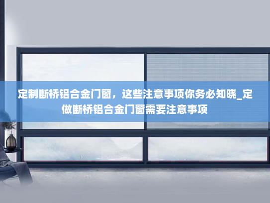 定制断桥铝合金门窗，这些注意事项你务必知晓_定做断桥铝合金门窗需要注意事项