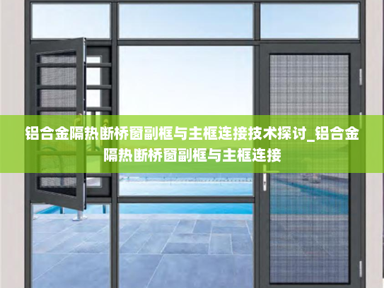 铝合金隔热断桥窗副框与主框连接技术探讨_铝合金隔热断桥窗副框与主框连接