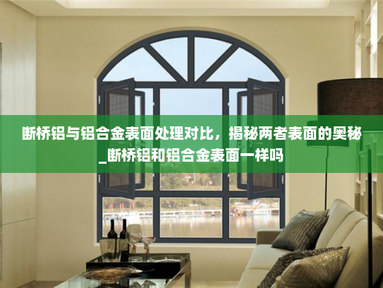 断桥铝与铝合金表面处理对比，揭秘两者表面的奥秘_断桥铝和铝合金表面一样吗