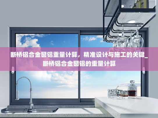 断桥铝合金窗铝重量计算，精准设计与施工的关键_断桥铝合金窗铝的重量计算