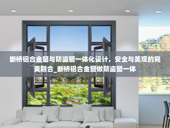 断桥铝合金窗与防盗窗一体化设计，安全与美观的完美融合_断桥铝合金窗做防盗窗一体