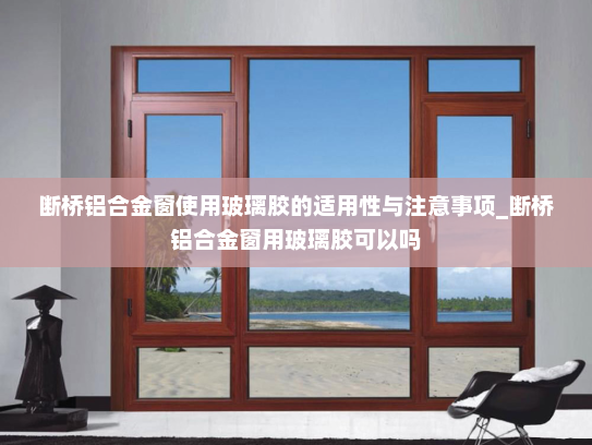 断桥铝合金窗使用玻璃胶的适用性与注意事项_断桥铝合金窗用玻璃胶可以吗
