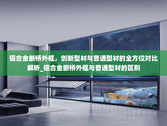 铝合金断桥外框，创新型材与普通型材的全方位对比解析_铝合金断桥外框与普通型材的区别