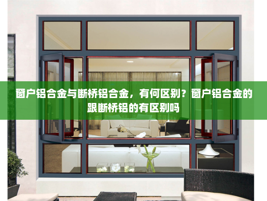 窗户铝合金与断桥铝合金，有何区别？窗户铝合金的跟断桥铝的有区别吗