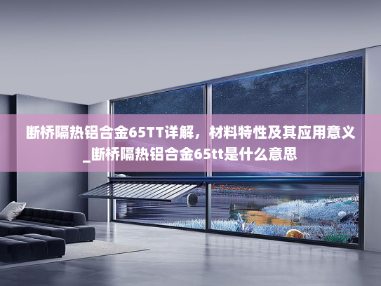 断桥隔热铝合金65TT详解，材料特性及其应用意义_断桥隔热铝合金65tt是什么意思