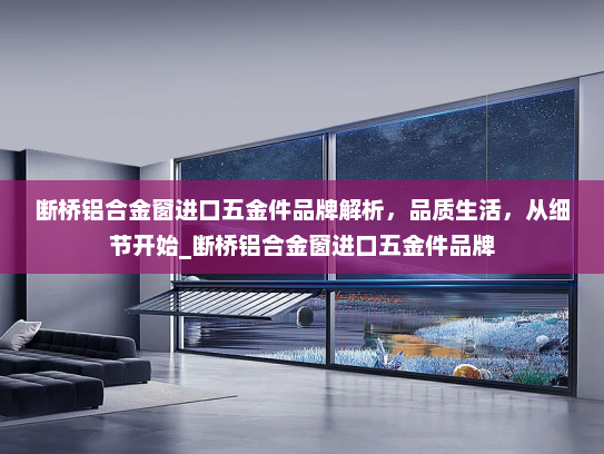 断桥铝合金窗进口五金件品牌解析，品质生活，从细节开始_断桥铝合金窗进口五金件品牌