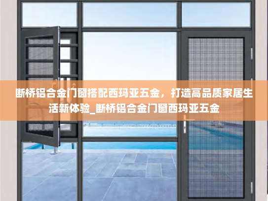 断桥铝合金门窗搭配西玛亚五金，打造高品质家居生活新体验_断桥铝合金门窗西玛亚五金