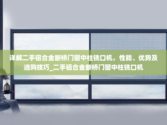 详解二手铝合金断桥门窗中柱铣口机，性能、优势及选购技巧_二手铝合金断桥门窗中柱铣口机