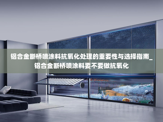 铝合金断桥喷涂料抗氧化处理的重要性与选择指南_铝合金断桥喷涂料要不要做抗氧化