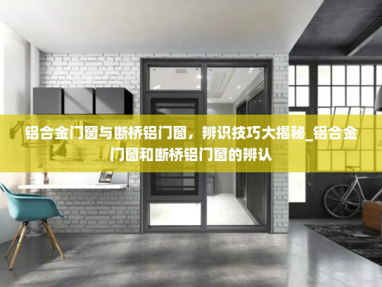 铝合金门窗与断桥铝门窗，辨识技巧大揭秘_铝合金门窗和断桥铝门窗的辨认