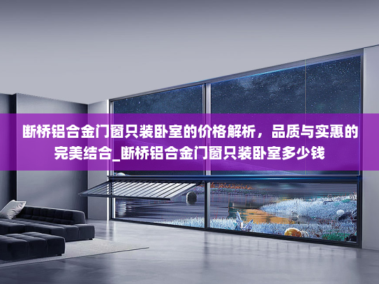 断桥铝合金门窗只装卧室的价格解析，品质与实惠的完美结合_断桥铝合金门窗只装卧室多少钱