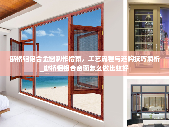 断桥铝铝合金窗制作指南，工艺流程与选购技巧解析_断桥铝铝合金窗怎么做比较好