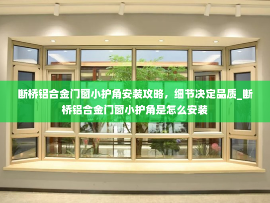 断桥铝合金门窗小护角安装攻略，细节决定品质_断桥铝合金门窗小护角是怎么安装