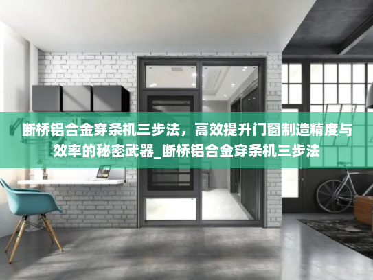 断桥铝合金穿条机三步法，高效提升门窗制造精度与效率的秘密武器_断桥铝合金穿条机三步法