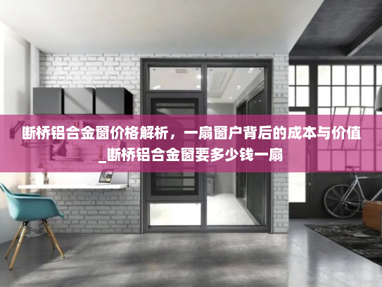 断桥铝合金窗价格解析，一扇窗户背后的成本与价值_断桥铝合金窗要多少钱一扇