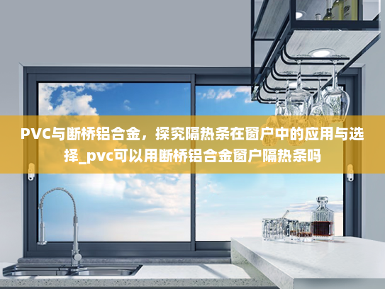 PVC与断桥铝合金，探究隔热条在窗户中的应用与选择_pvc可以用断桥铝合金窗户隔热条吗