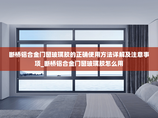 断桥铝合金门窗玻璃胶的正确使用方法详解及注意事项_断桥铝合金门窗玻璃胶怎么用