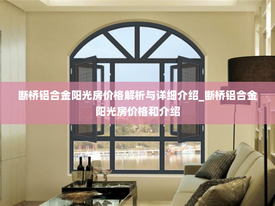断桥铝合金阳光房价格解析与详细介绍_断桥铝合金阳光房价格和介绍