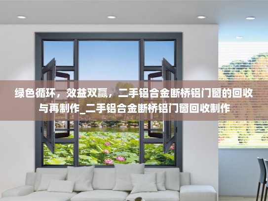 绿色循环，效益双赢，二手铝合金断桥铝门窗的回收与再制作_二手铝合金断桥铝门窗回收制作