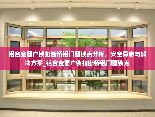 铝合金窗户锁扣断桥铝门窗锁点分析，安全隐患与解决方案_铝合金窗户锁扣断桥铝门窗锁点