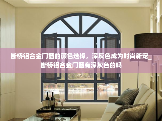 断桥铝合金门窗的颜色选择，深灰色成为时尚新宠_断桥铝合金门窗有深灰色的吗