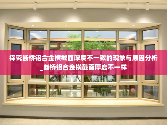 探究断桥铝合金横截面厚度不一致的现象与原因分析_断桥铝合金横截面厚度不一样