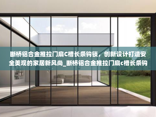 断桥铝合金推拉门扇C槽长条钩锁，创新设计打造安全美观的家居新风尚_断桥铝合金推拉门扇c槽长条钩锁
