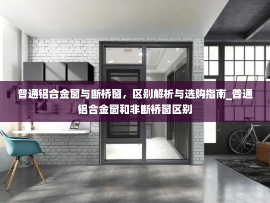 普通铝合金窗与断桥窗，区别解析与选购指南_普通铝合金窗和非断桥窗区别
