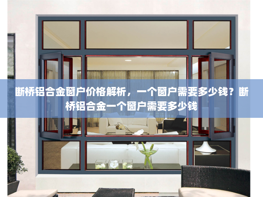断桥铝合金窗户价格解析，一个窗户需要多少钱？断桥铝合金一个窗户需要多少钱