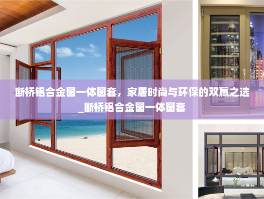断桥铝合金窗一体窗套，家居时尚与环保的双赢之选_断桥铝合金窗一体窗套