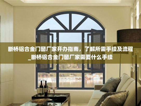 断桥铝合金门窗厂家开办指南，了解所需手续及流程_断桥铝合金门窗厂家需要什么手续