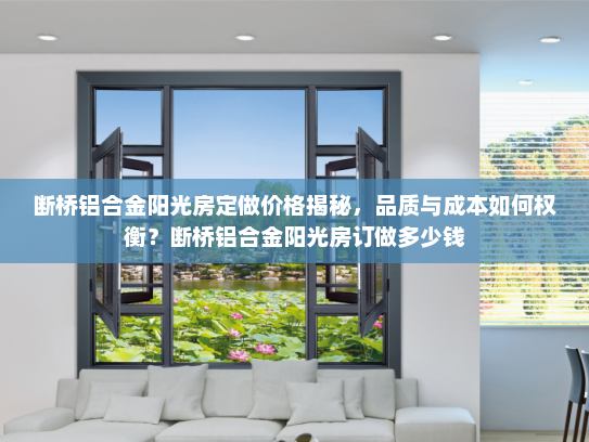 断桥铝合金阳光房定做价格揭秘，品质与成本如何权衡？断桥铝合金阳光房订做多少钱