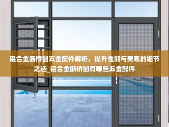 铝合金断桥窗五金配件解析，提升性能与美观的细节之选_铝合金断桥窗有哪些五金配件