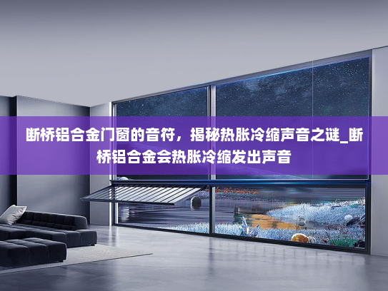 断桥铝合金门窗的音符，揭秘热胀冷缩声音之谜_断桥铝合金会热胀冷缩发出声音