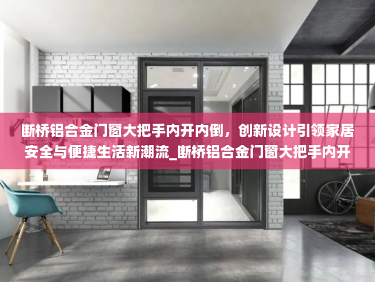 断桥铝合金门窗大把手内开内倒，创新设计引领家居安全与便捷生活新潮流_断桥铝合金门窗大把手内开内倒
