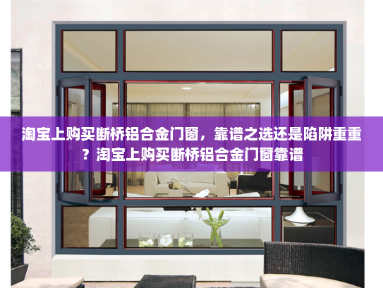 淘宝上购买断桥铝合金门窗，靠谱之选还是陷阱重重？淘宝上购买断桥铝合金门窗靠谱