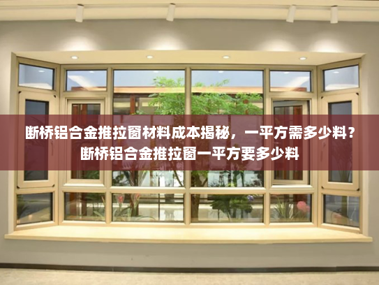 断桥铝合金推拉窗材料成本揭秘，一平方需多少料？断桥铝合金推拉窗一平方要多少料