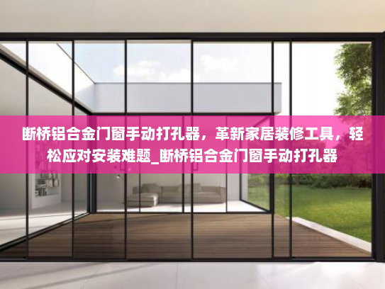 断桥铝合金门窗手动打孔器，革新家居装修工具，轻松应对安装难题_断桥铝合金门窗手动打孔器
