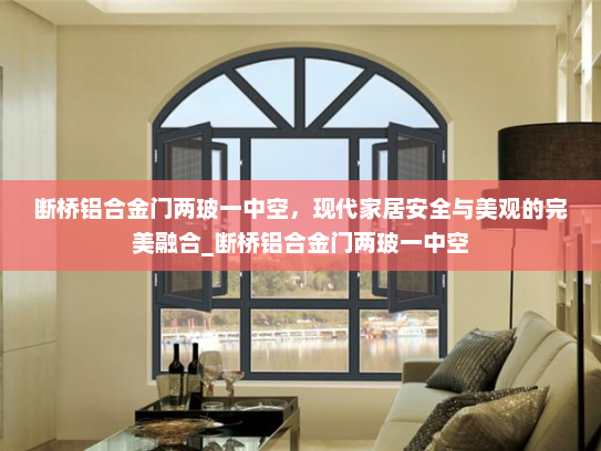断桥铝合金门两玻一中空，现代家居安全与美观的完美融合_断桥铝合金门两玻一中空