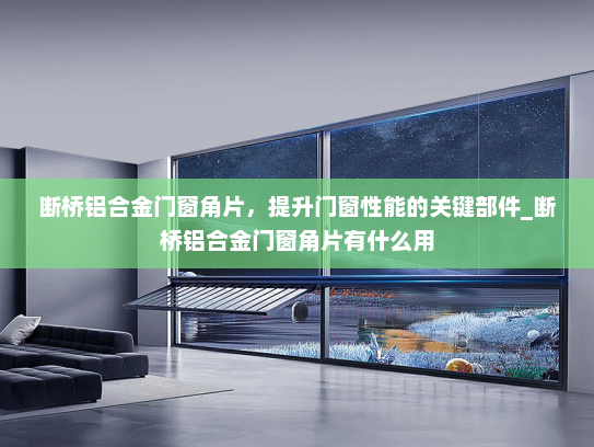 断桥铝合金门窗角片，提升门窗性能的关键部件_断桥铝合金门窗角片有什么用