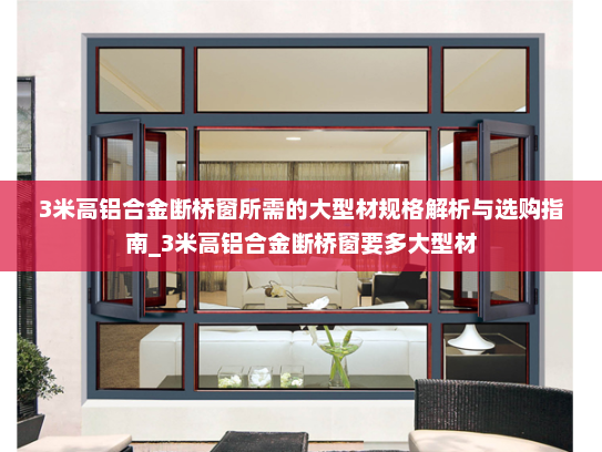 3米高铝合金断桥窗所需的大型材规格解析与选购指南_3米高铝合金断桥窗要多大型材
