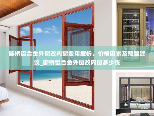 断桥铝合金外窗改内窗费用解析，价格因素及预算建议_断桥铝合金外窗改内窗多少钱