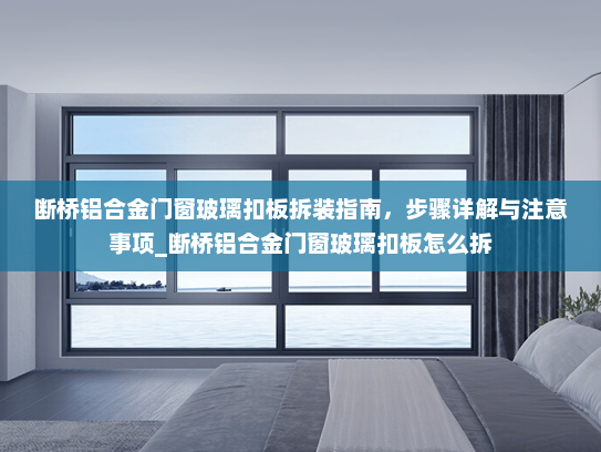 断桥铝合金门窗玻璃扣板拆装指南，步骤详解与注意事项_断桥铝合金门窗玻璃扣板怎么拆