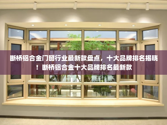 断桥铝合金门窗行业最新款盘点，十大品牌排名揭晓！断桥铝合金十大品牌排名最新款