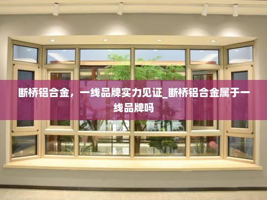 断桥铝合金，一线品牌实力见证_断桥铝合金属于一线品牌吗