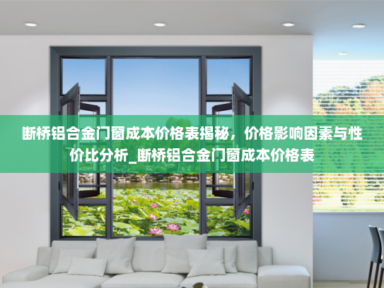 断桥铝合金门窗成本价格表揭秘，价格影响因素与性价比分析_断桥铝合金门窗成本价格表